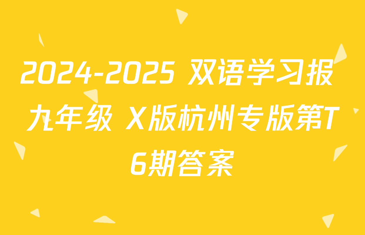 2024-2025 双语学习报 九年级 X版杭州专版第T6期答案