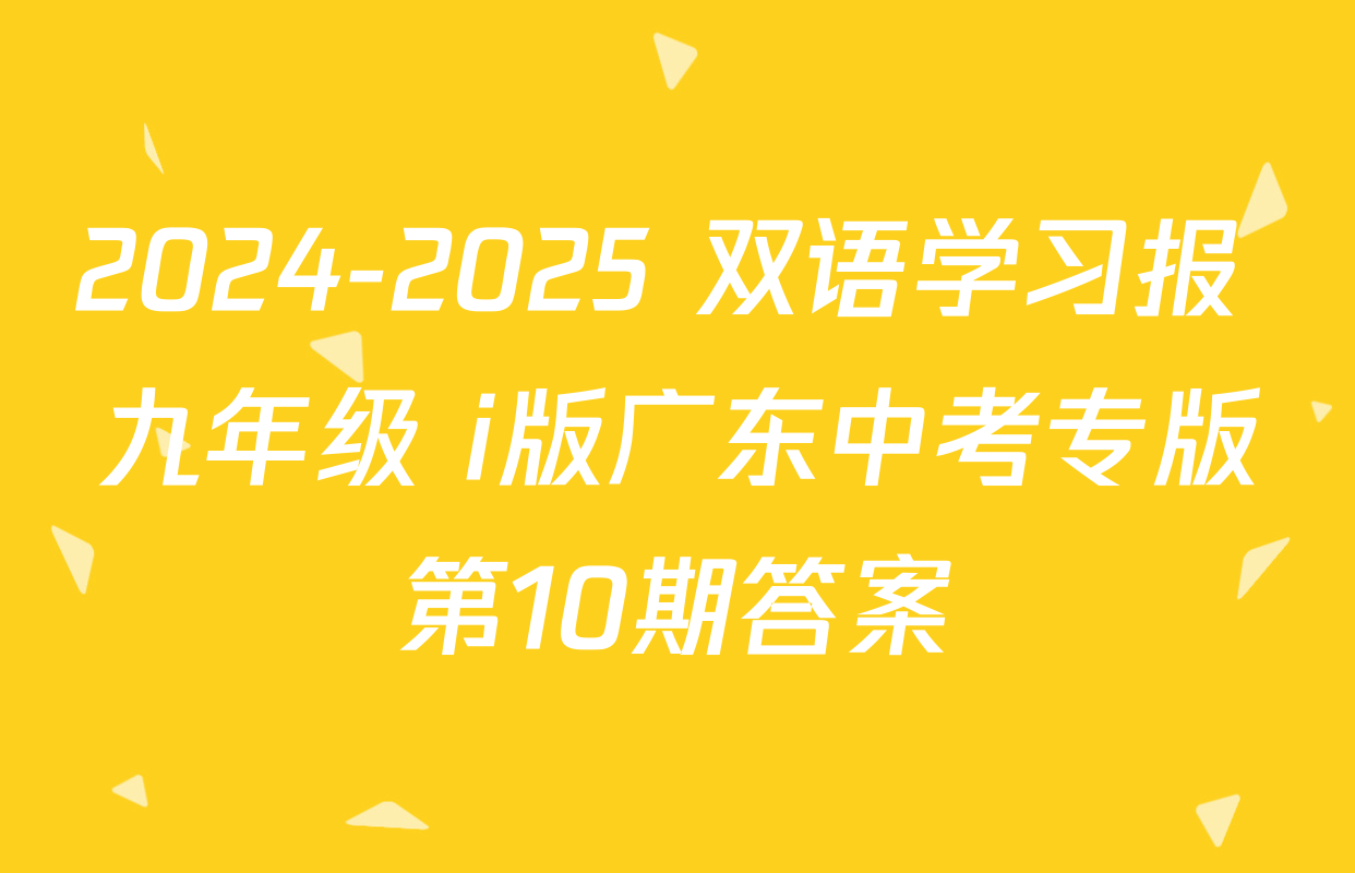 2024-2025 双语学习报 九年级 i版广东中考专版第10期答案
