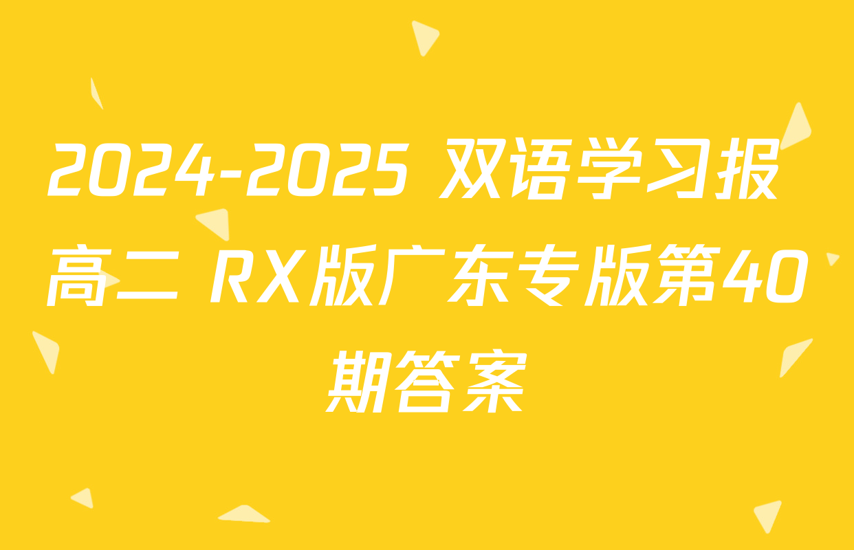 2024-2025 双语学习报 高二 RX版广东专版第40期答案