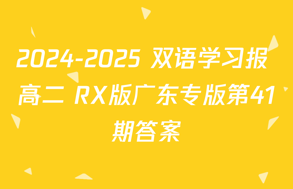 2024-2025 双语学习报 高二 RX版广东专版第41期答案