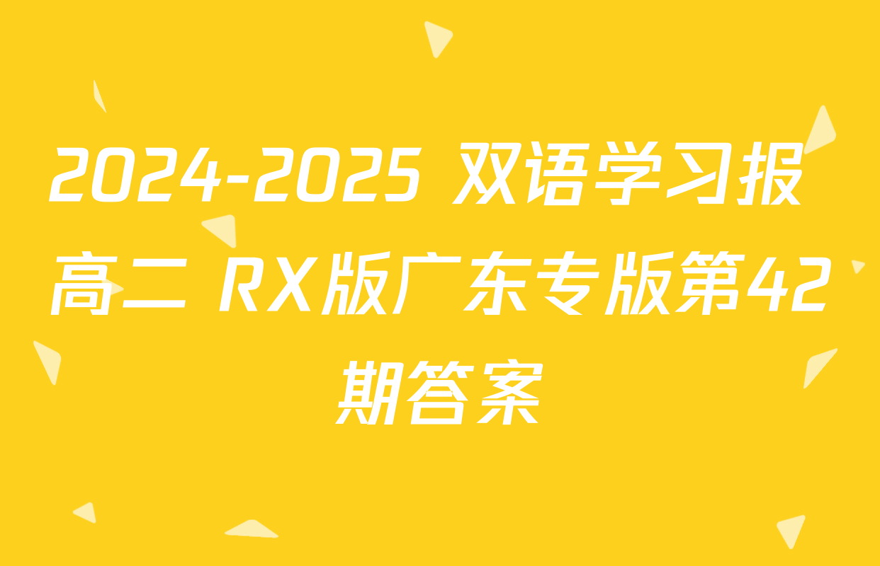 2024-2025 双语学习报 高二 RX版广东专版第42期答案