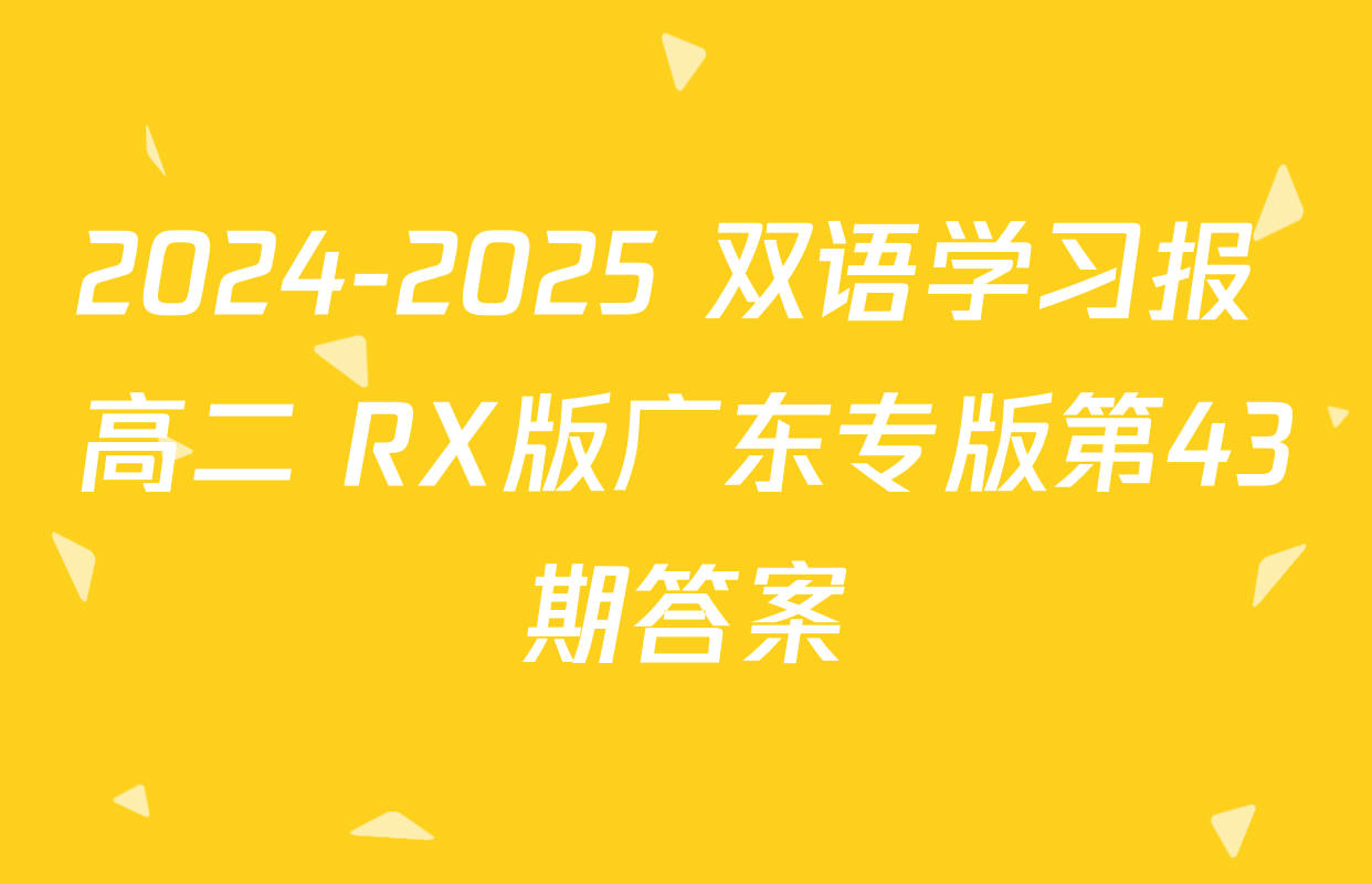 2024-2025 双语学习报 高二 RX版广东专版第43期答案
