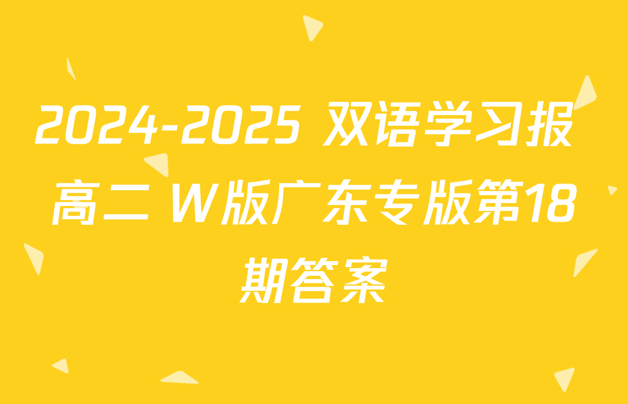 2024-2025 双语学习报 高二 W版广东专版第18期答案