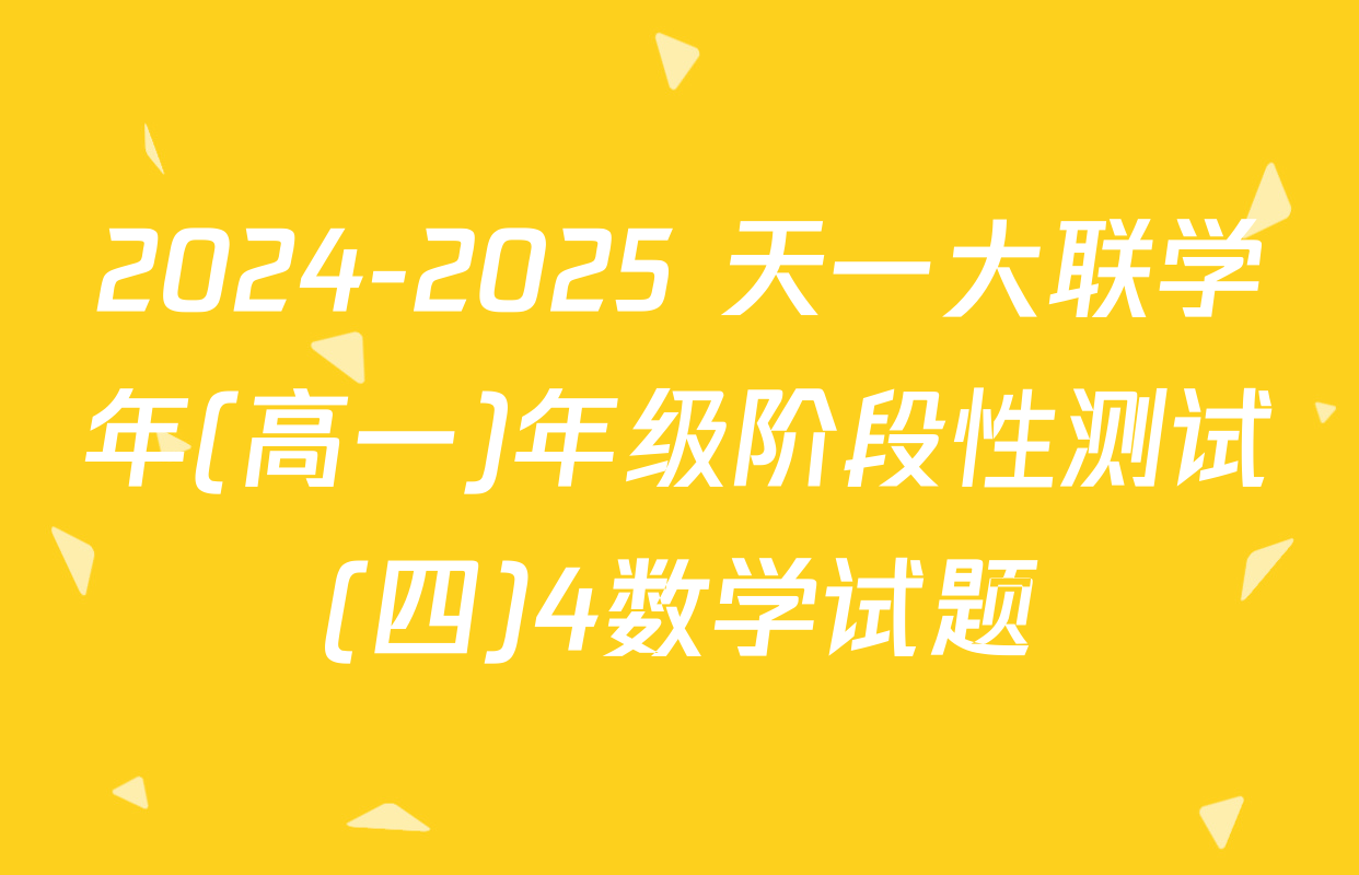 2024-2025 天一大联学年(高一)年级阶段性测试(四)4数学试题