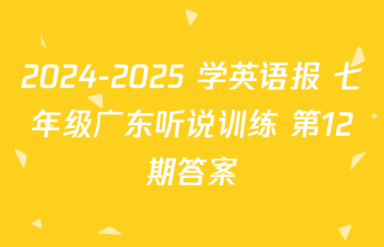 2024-2025 学英语报 七年级广东听说训练 第12期答案
