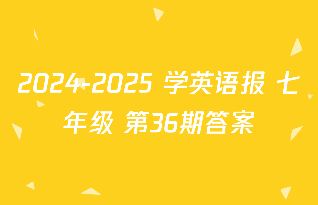 2024-2025 学英语报 七年级 第36期答案