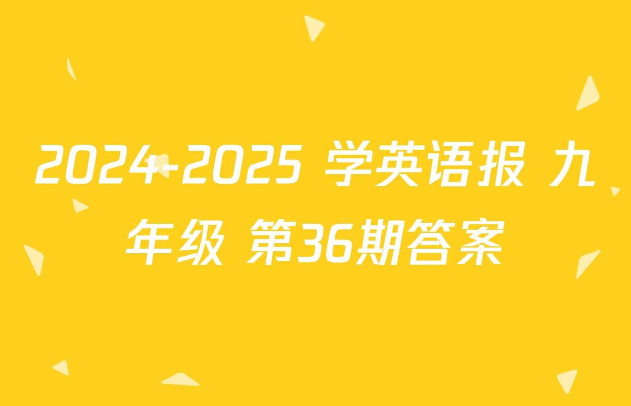 2024-2025 学英语报 九年级 第36期答案