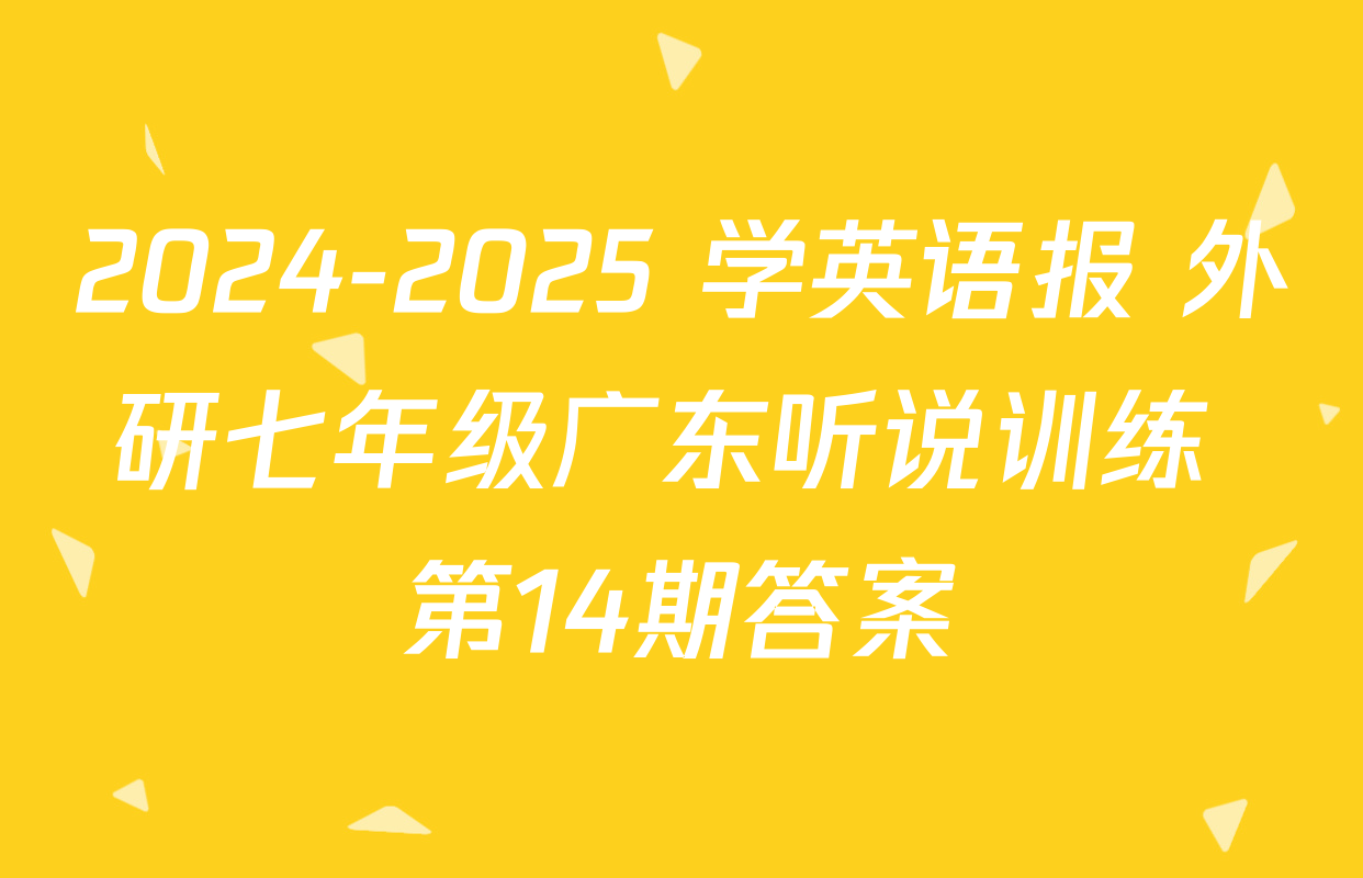 2024-2025 学英语报 外研七年级广东听说训练 第14期答案