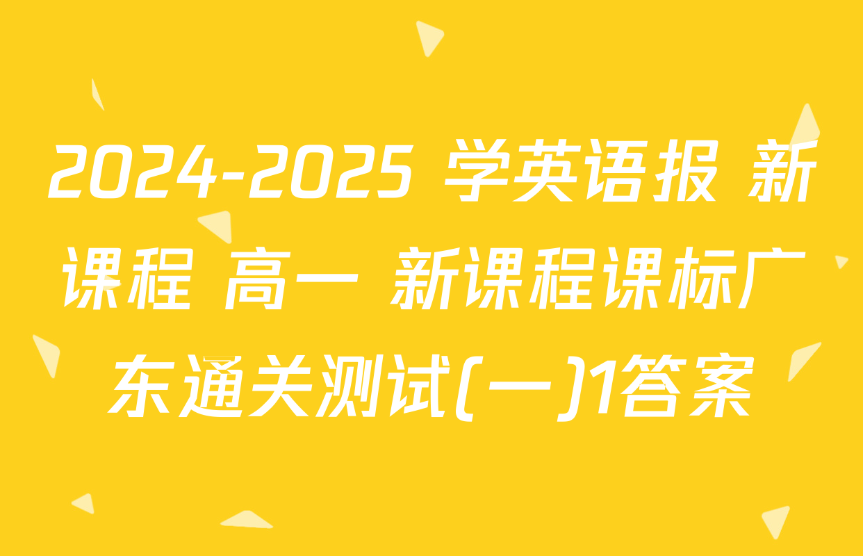 2024-2025 学英语报 新课程 高一 新课程课标广东通关测试(一)1答案