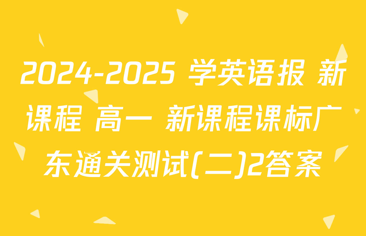 2024-2025 学英语报 新课程 高一 新课程课标广东通关测试(二)2答案