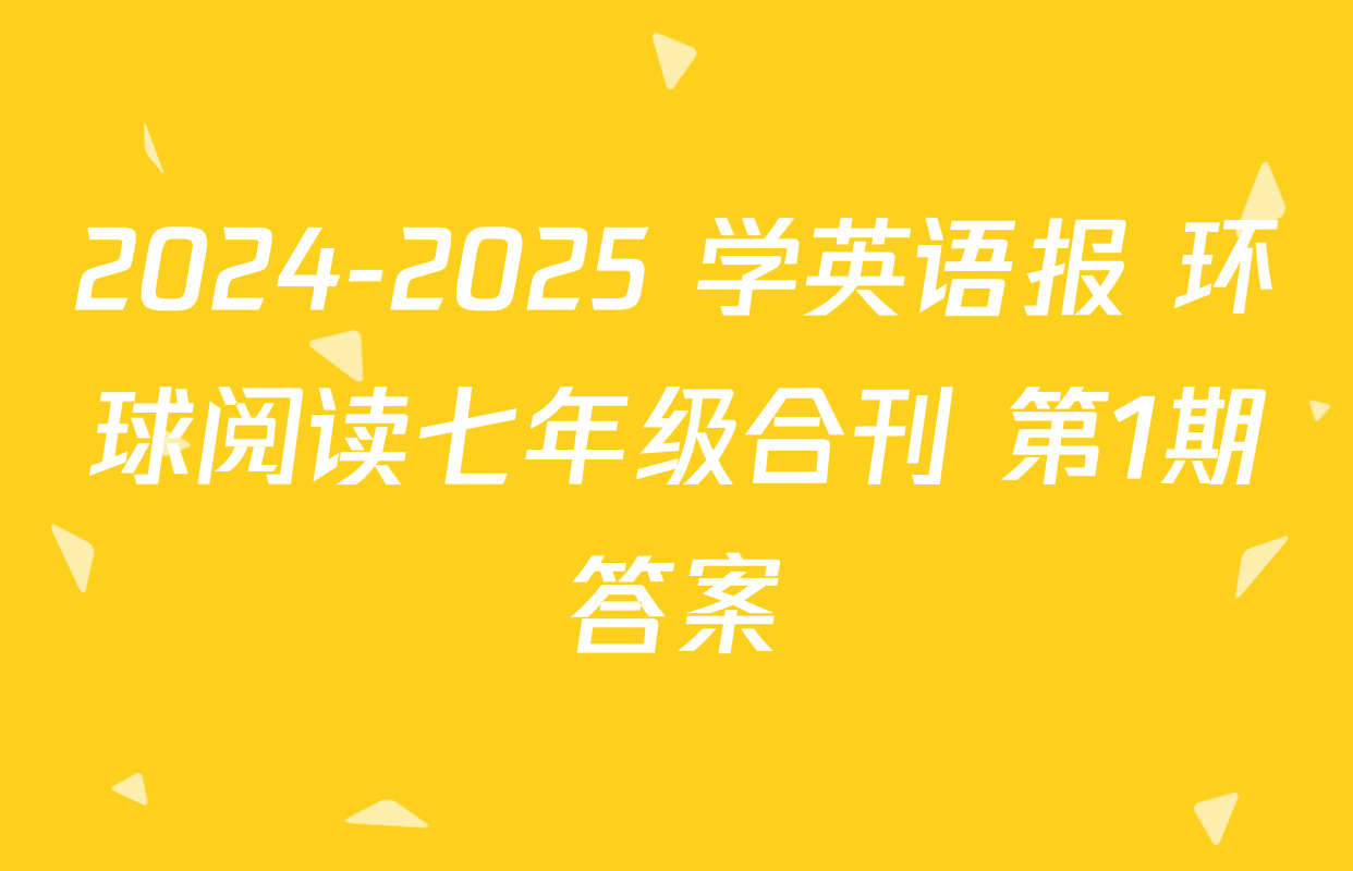 2024-2025 学英语报 环球阅读七年级合刊 第1期答案