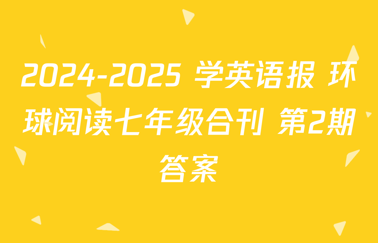 2024-2025 学英语报 环球阅读七年级合刊 第2期答案