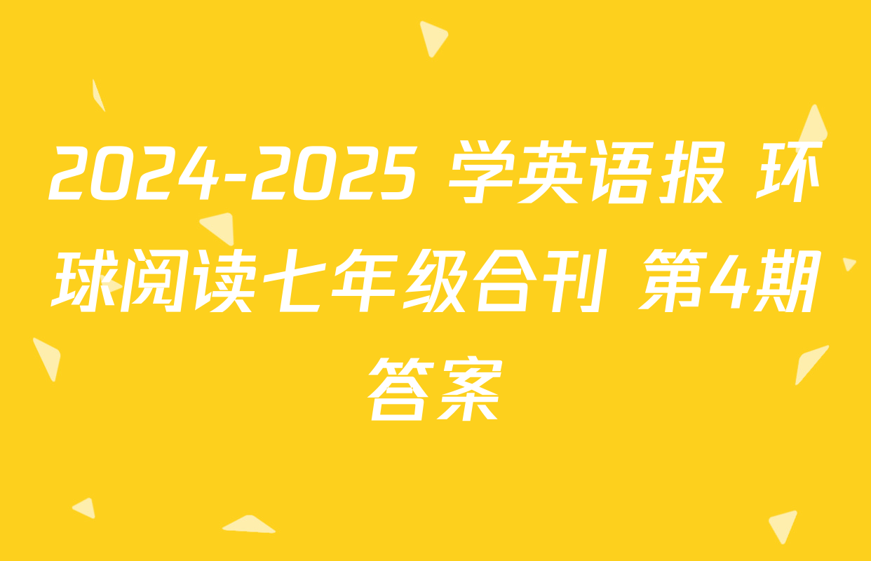 2024-2025 学英语报 环球阅读七年级合刊 第4期答案