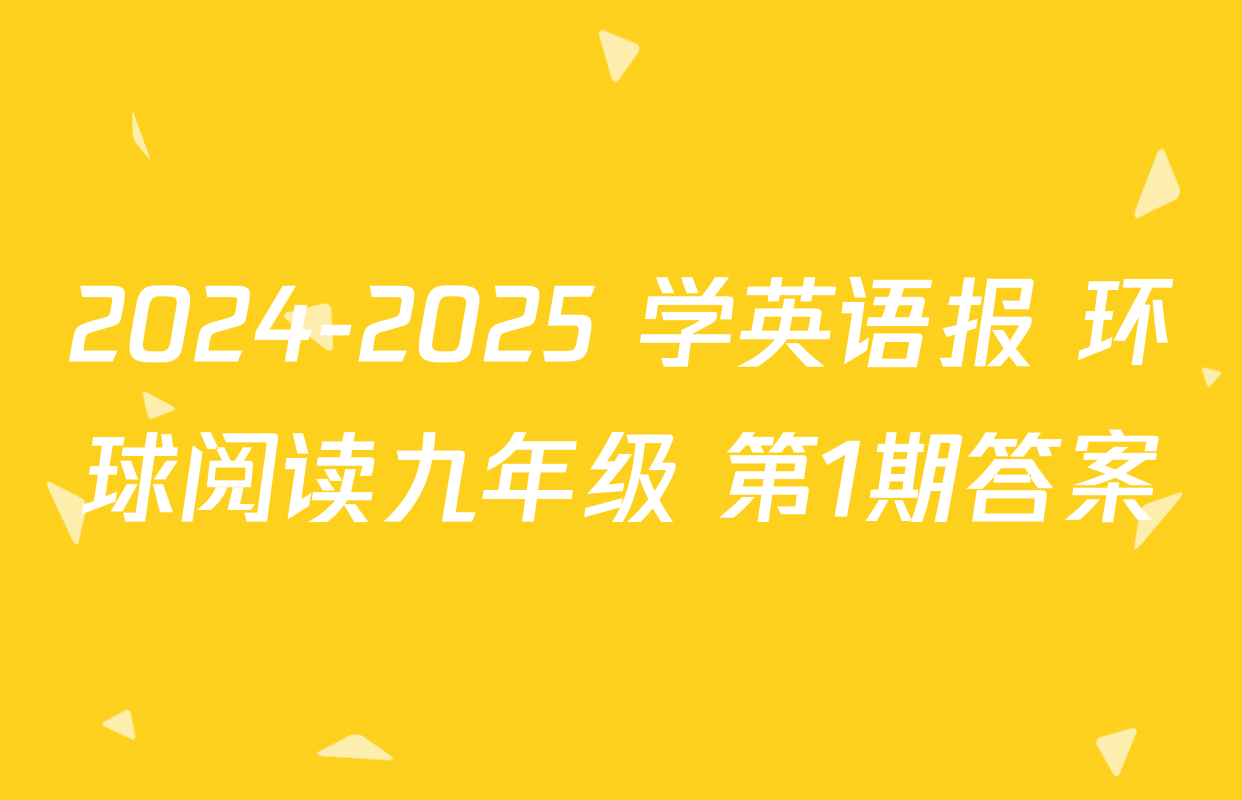 2024-2025 学英语报 环球阅读九年级 第1期答案