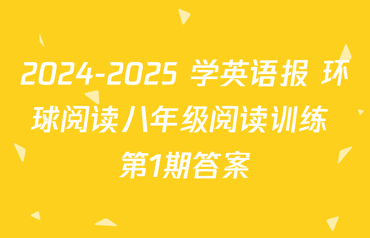 2024-2025 学英语报 环球阅读八年级阅读训练 第1期答案