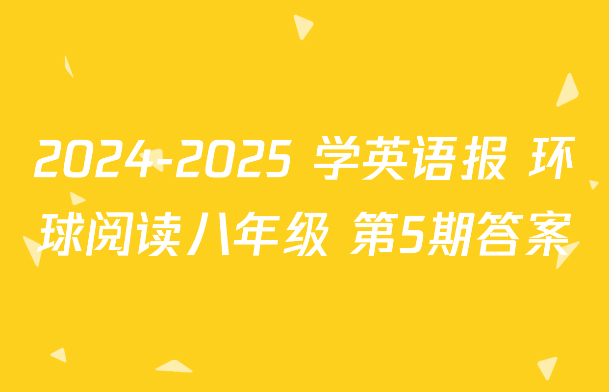 2024-2025 学英语报 环球阅读八年级 第5期答案