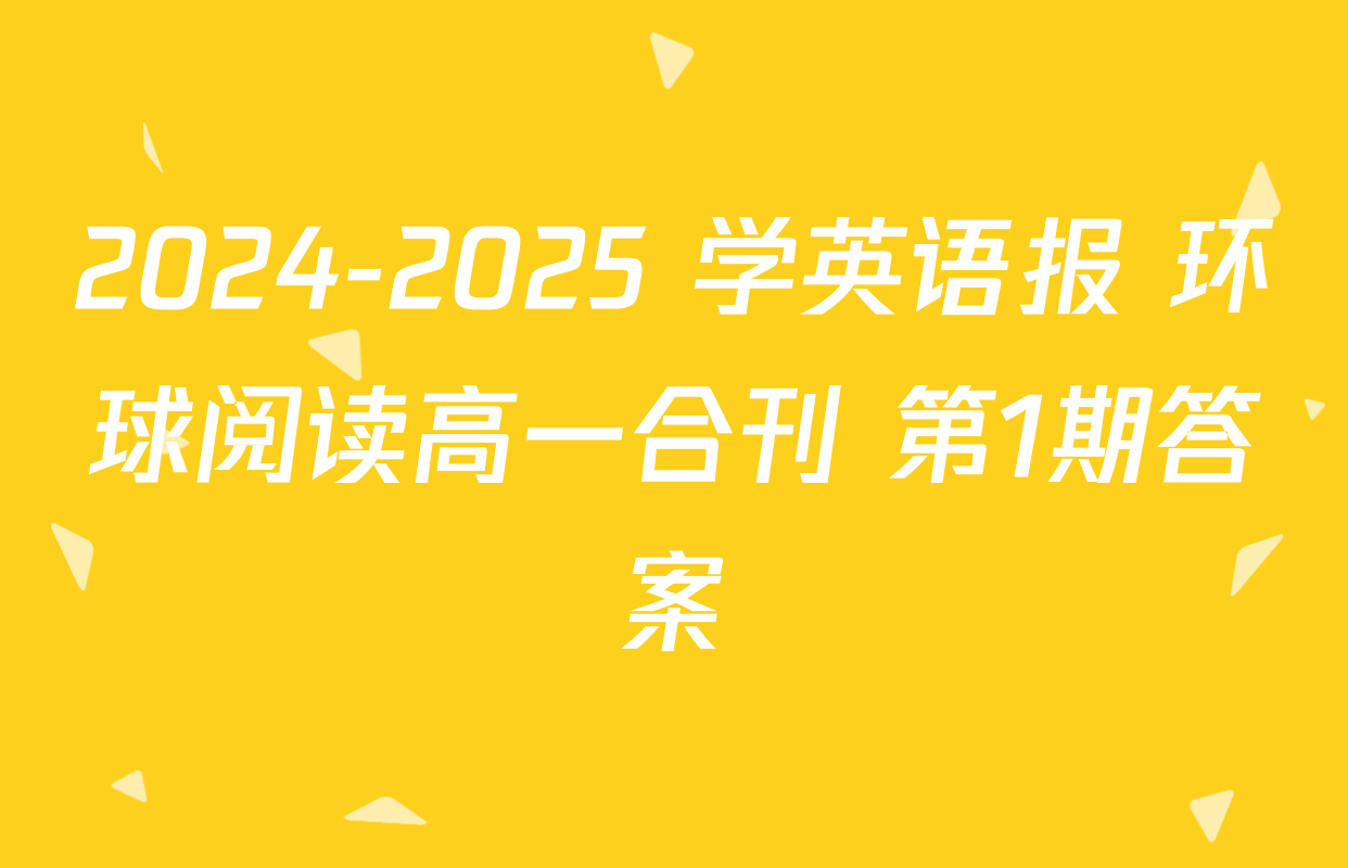 2024-2025 学英语报 环球阅读高一合刊 第1期答案