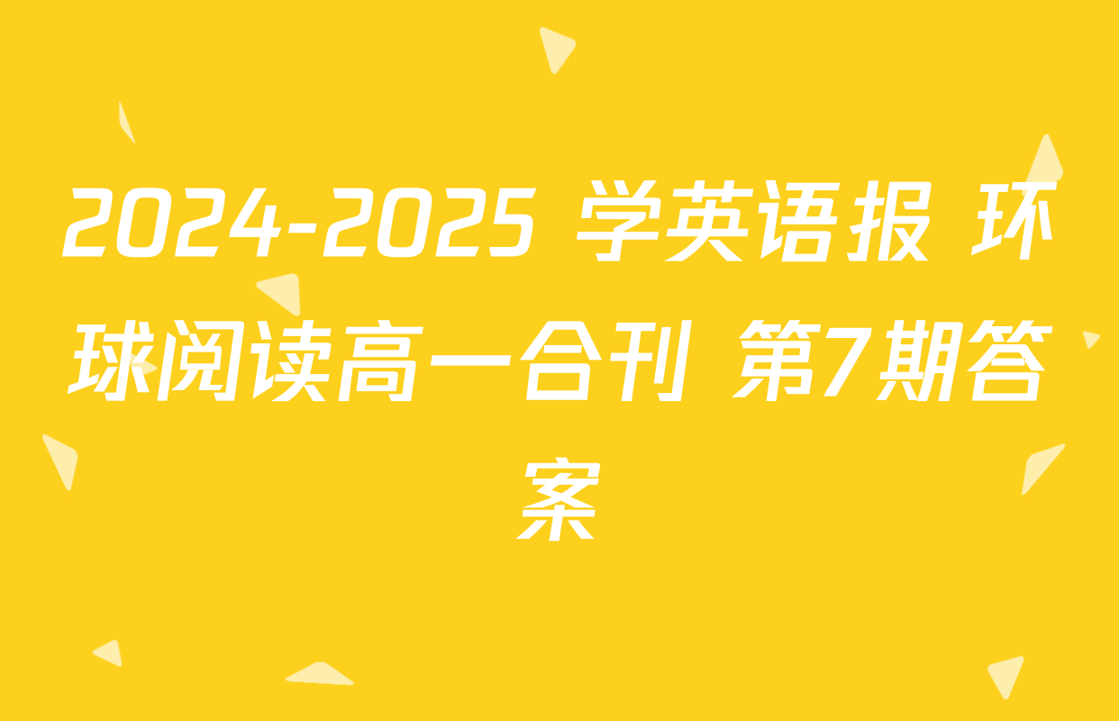 2024-2025 学英语报 环球阅读高一合刊 第7期答案