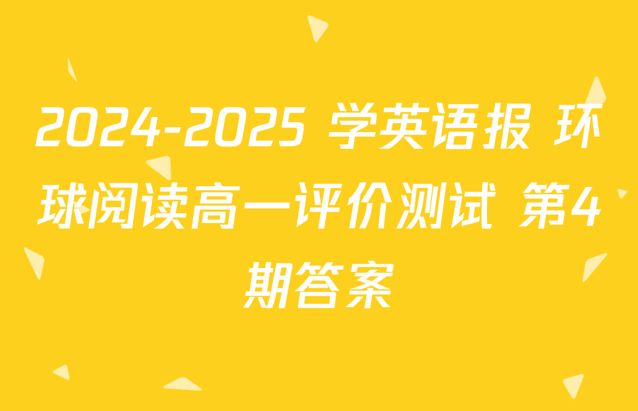 2024-2025 学英语报 环球阅读高一评价测试 第4期答案