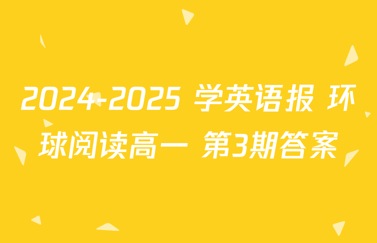 2024-2025 学英语报 环球阅读高一 第3期答案
