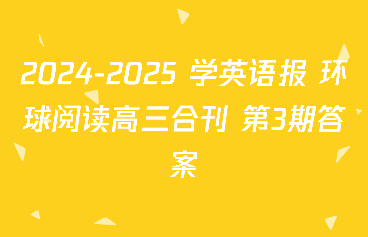 2024-2025 学英语报 环球阅读高三合刊 第3期答案
