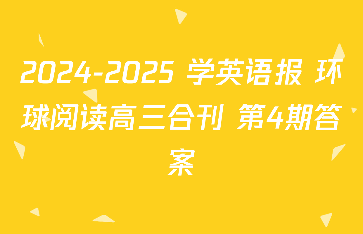 2024-2025 学英语报 环球阅读高三合刊 第4期答案