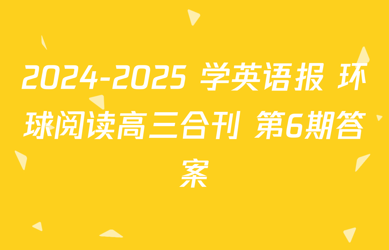 2024-2025 学英语报 环球阅读高三合刊 第6期答案