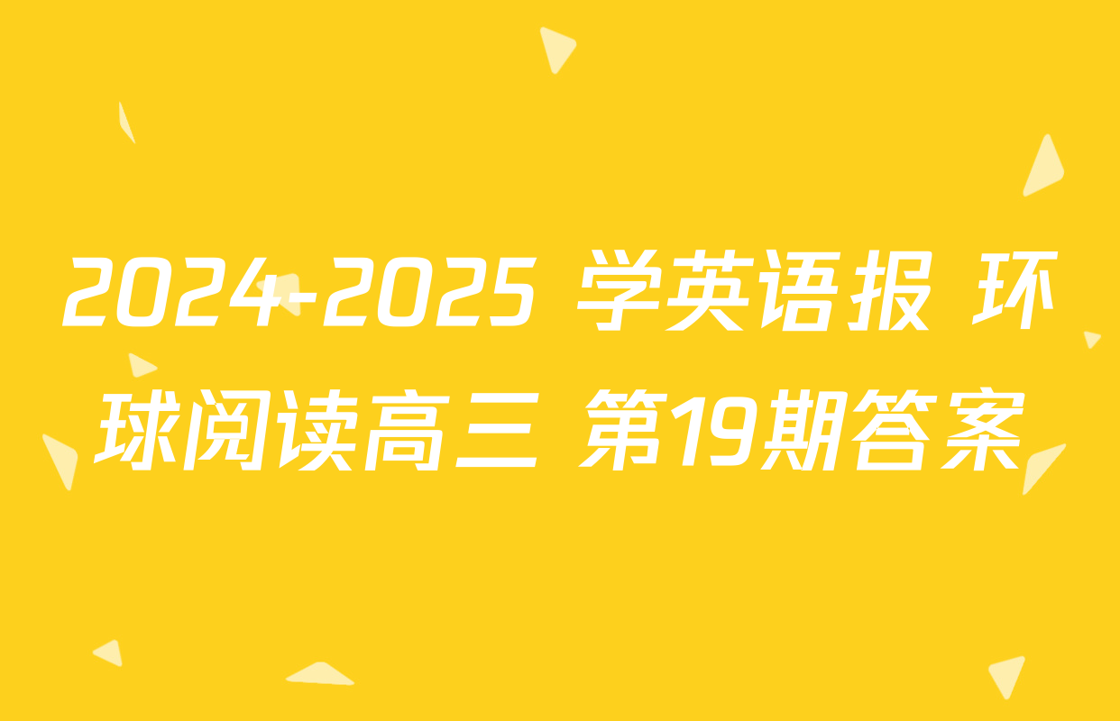 2024-2025 学英语报 环球阅读高三 第19期答案