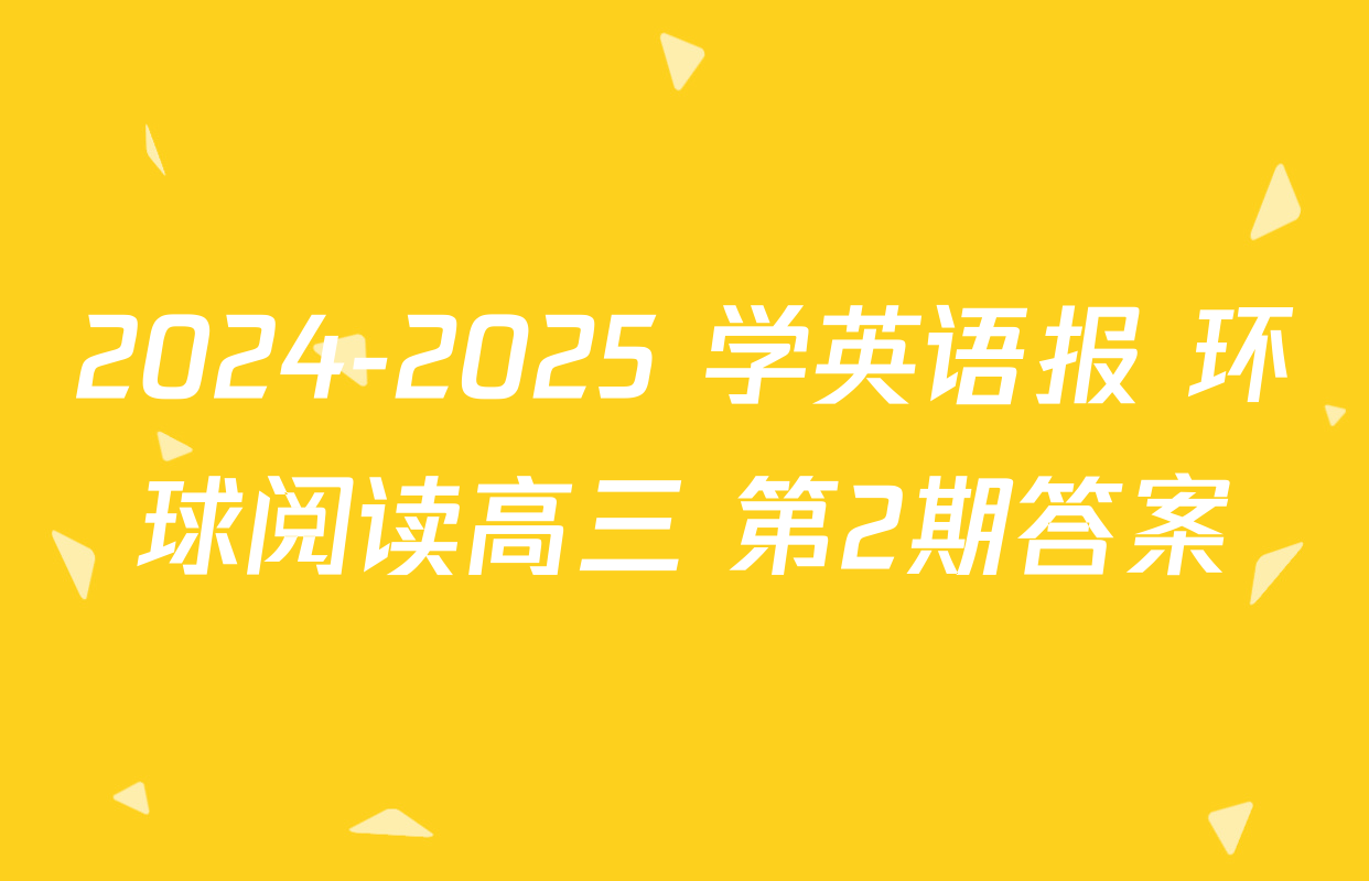 2024-2025 学英语报 环球阅读高三 第2期答案