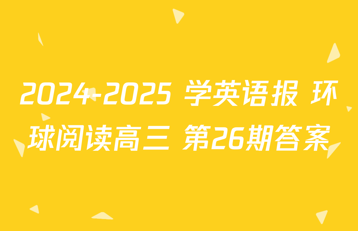 2024-2025 学英语报 环球阅读高三 第26期答案