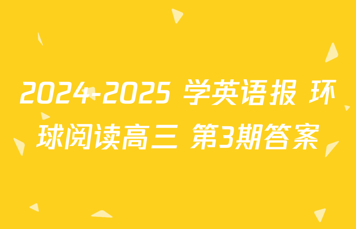 2024-2025 学英语报 环球阅读高三 第3期答案