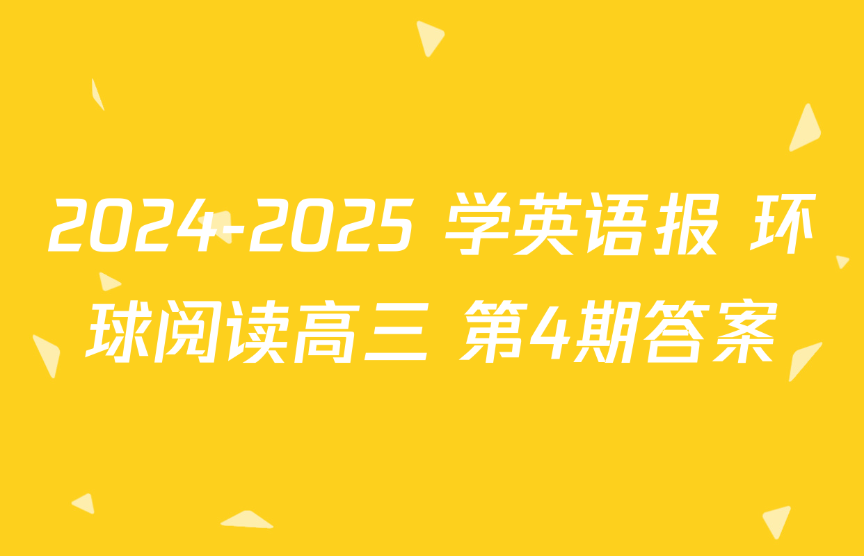 2024-2025 学英语报 环球阅读高三 第4期答案