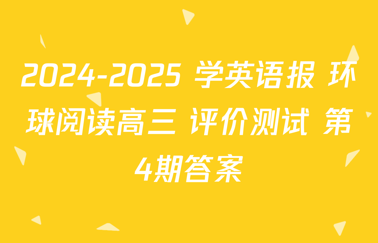 2024-2025 学英语报 环球阅读高三 评价测试 第4期答案