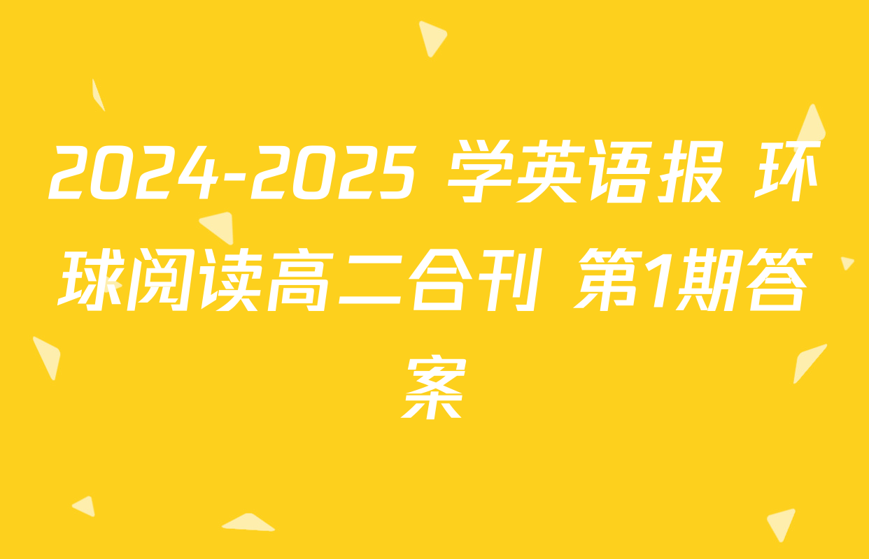 2024-2025 学英语报 环球阅读高二合刊 第1期答案