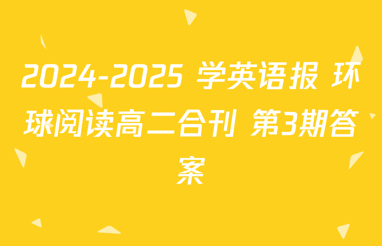 2024-2025 学英语报 环球阅读高二合刊 第3期答案
