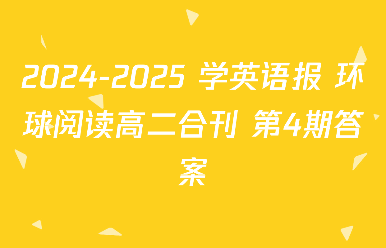 2024-2025 学英语报 环球阅读高二合刊 第4期答案