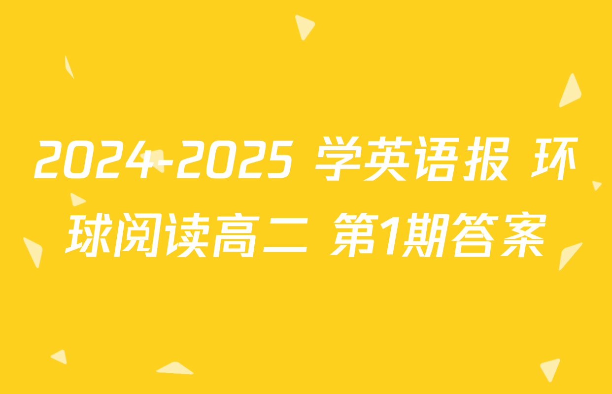 2024-2025 学英语报 环球阅读高二 第1期答案