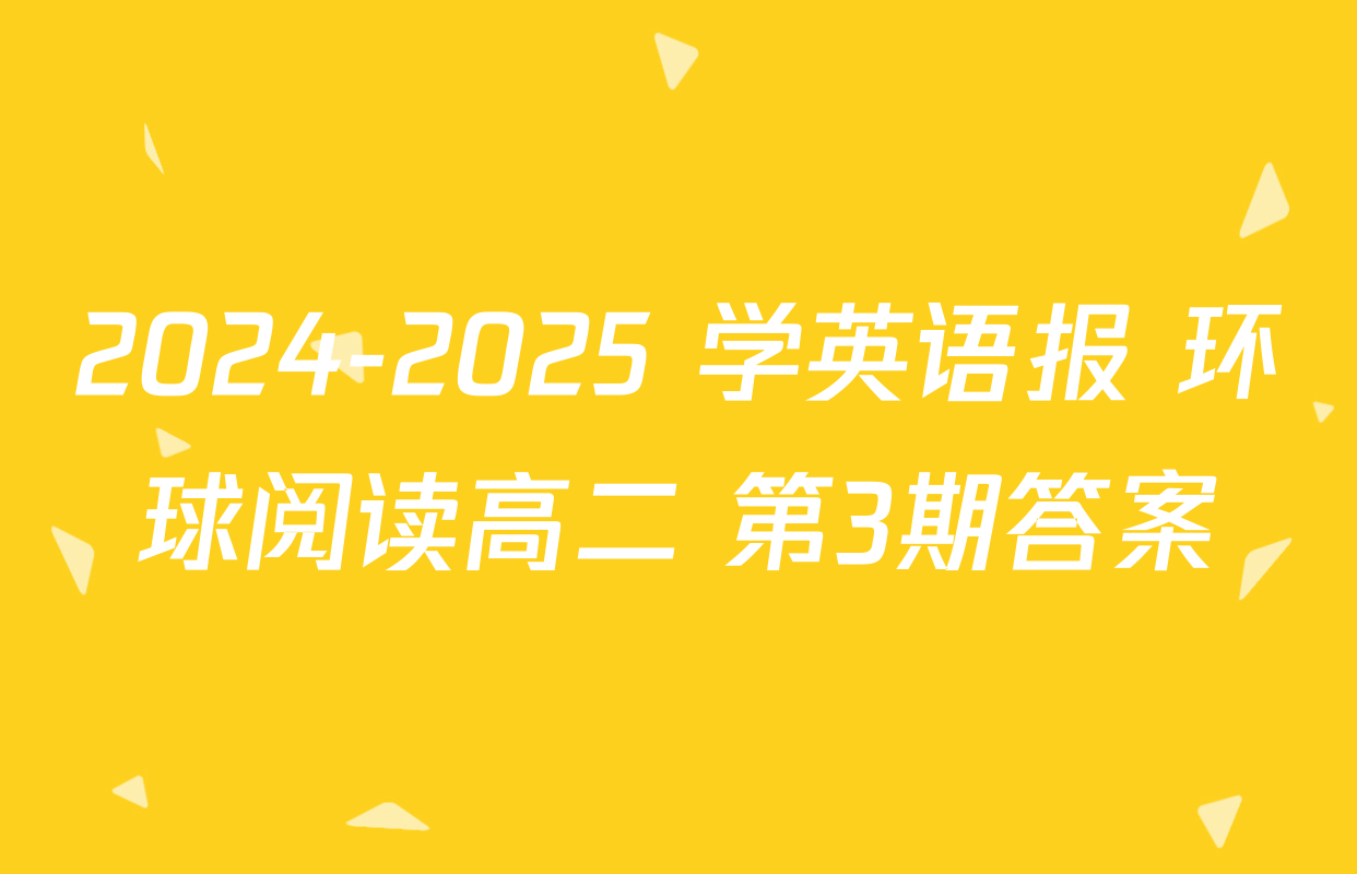 2024-2025 学英语报 环球阅读高二 第3期答案