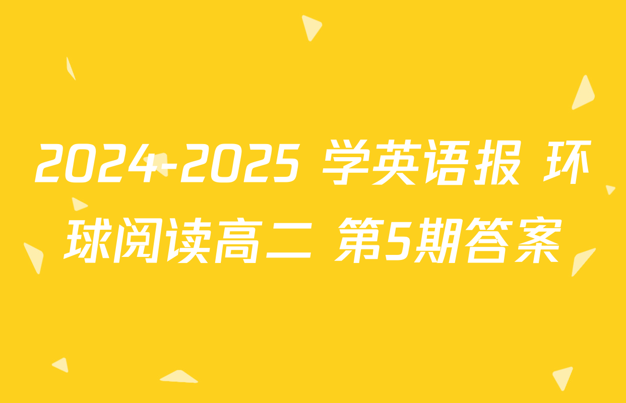 2024-2025 学英语报 环球阅读高二 第5期答案