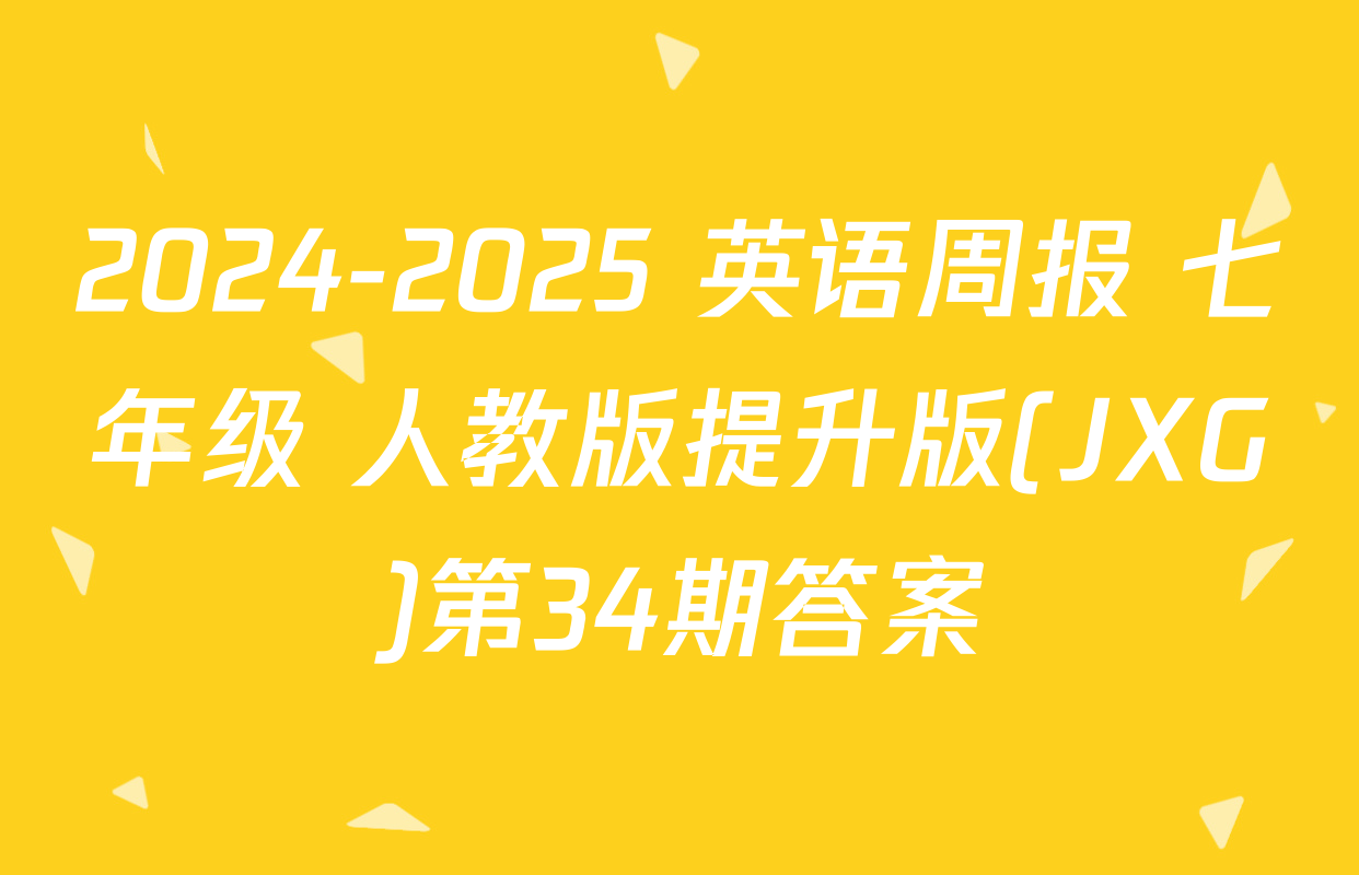 2024-2025 英语周报 七年级 人教版提升版(JXG)第34期答案