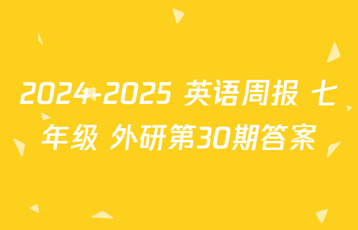 2024-2025 英语周报 七年级 外研第30期答案