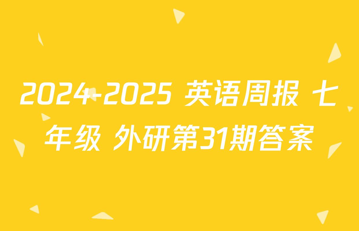 2024-2025 英语周报 七年级 外研第31期答案