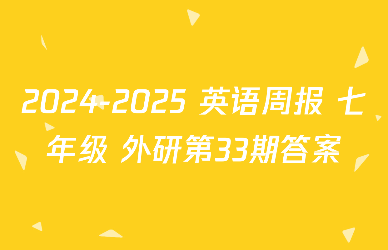 2024-2025 英语周报 七年级 外研第33期答案
