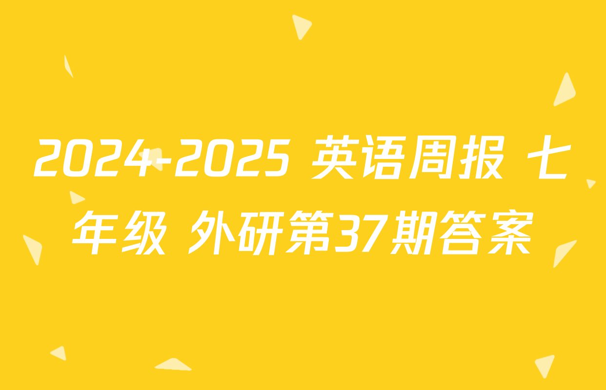 2024-2025 英语周报 七年级 外研第37期答案