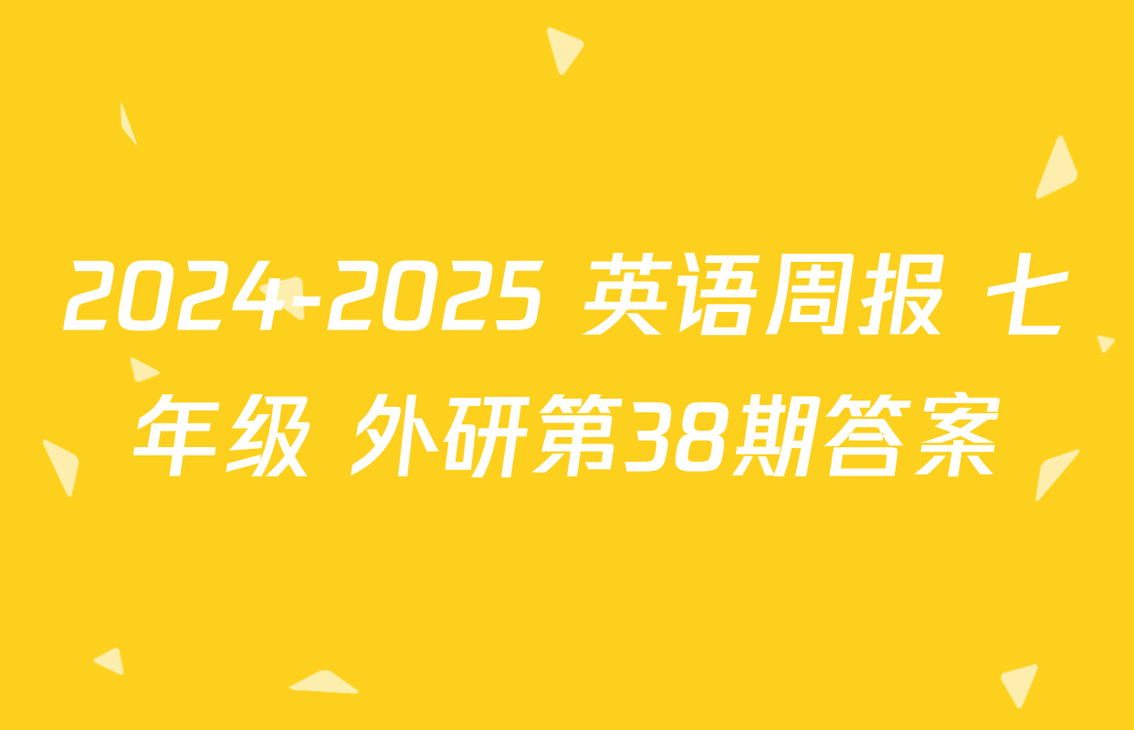 2024-2025 英语周报 七年级 外研第38期答案