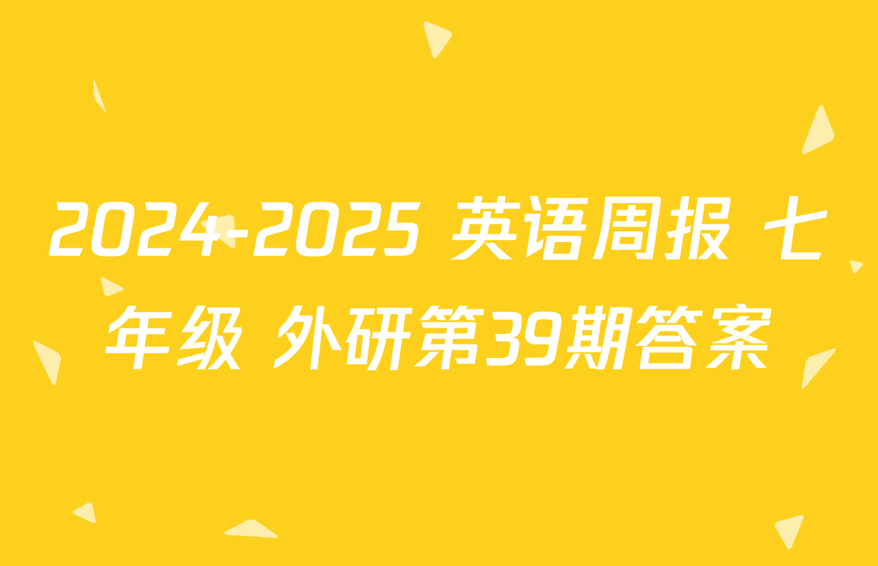2024-2025 英语周报 七年级 外研第39期答案