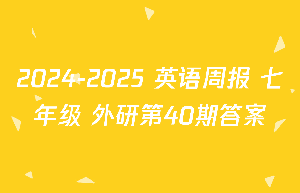 2024-2025 英语周报 七年级 外研第40期答案