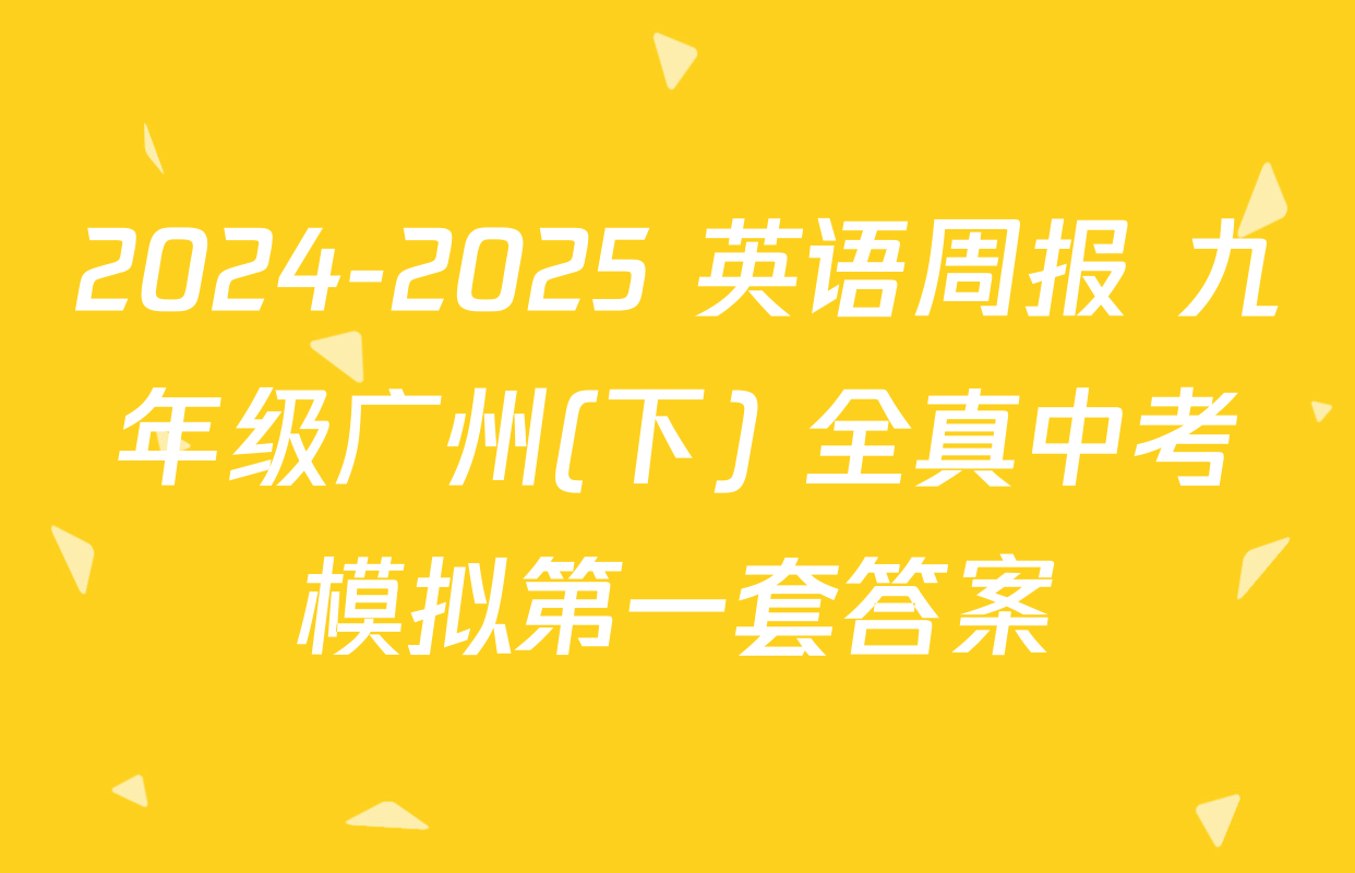 2024-2025 英语周报 九年级广州(下) 全真中考模拟第一套答案