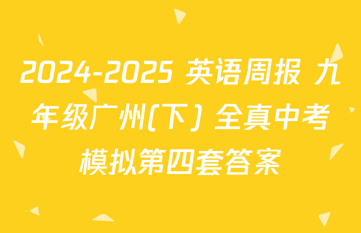 2024-2025 英语周报 九年级广州(下) 全真中考模拟第四套答案