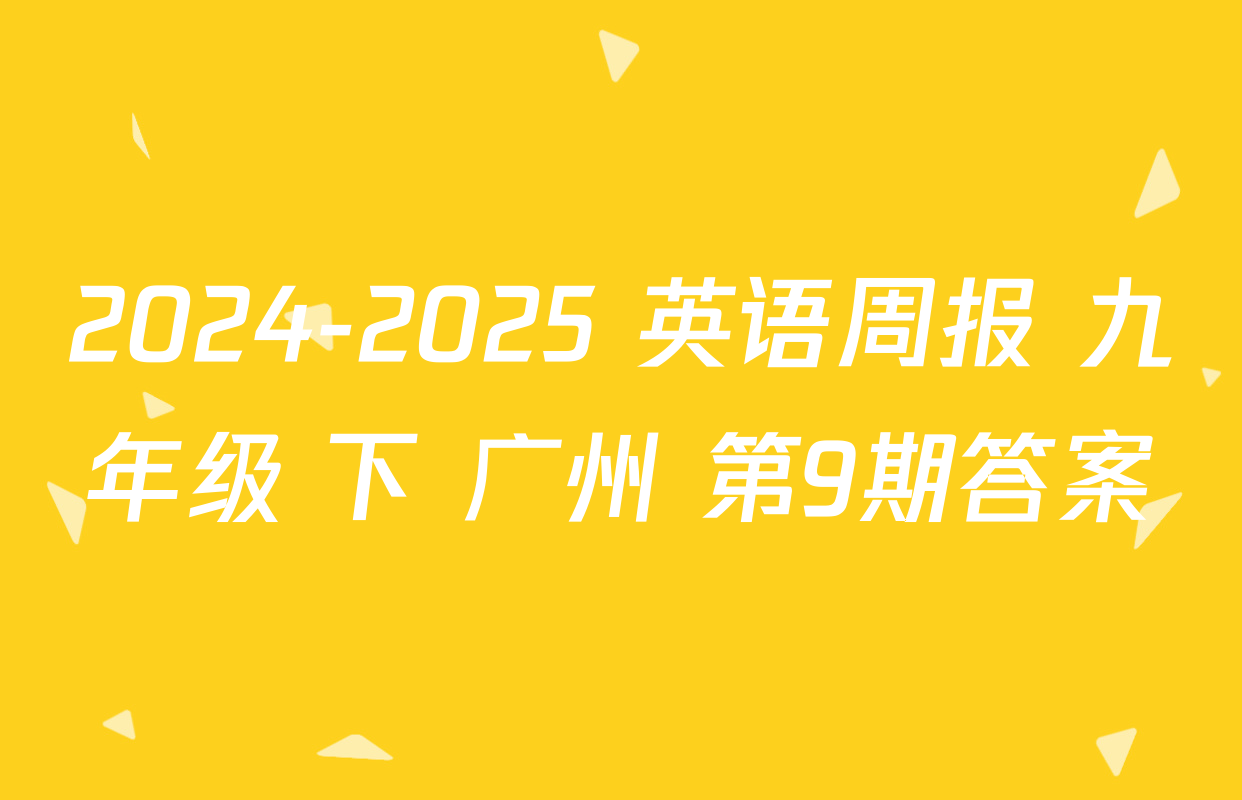 2024-2025 英语周报 九年级 下 广州 第9期答案